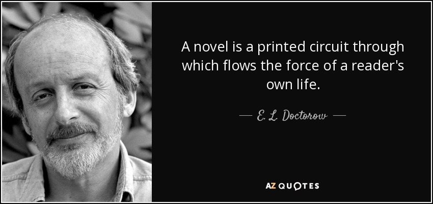A novel is a printed circuit through which flows the force of a reader's own life. - E. L. Doctorow