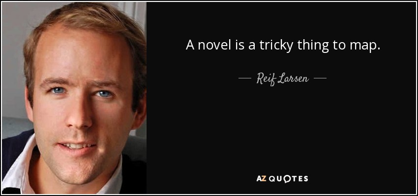 A novel is a tricky thing to map. - Reif Larsen