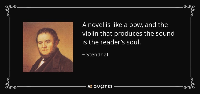 A novel is like a bow, and the violin that produces the sound is the reader's soul. - Stendhal