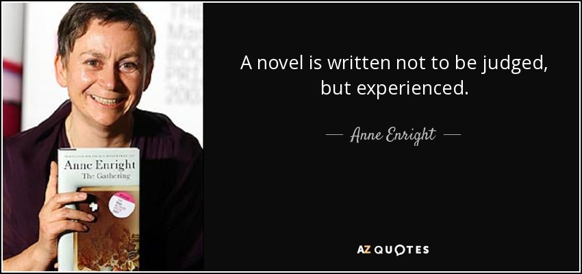 A novel is written not to be judged, but experienced. - Anne Enright