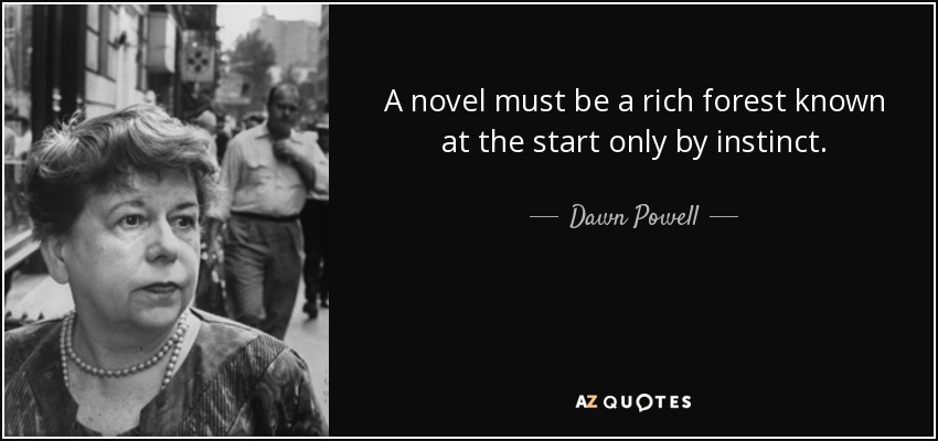 A novel must be a rich forest known at the start only by instinct. - Dawn Powell