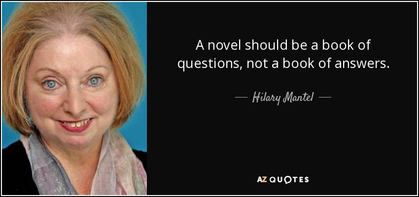 A novel should be a book of questions, not a book of answers. - Hilary Mantel