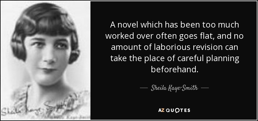 A novel which has been too much worked over often goes flat, and no amount of laborious revision can take the place of careful planning beforehand. - Sheila Kaye-Smith