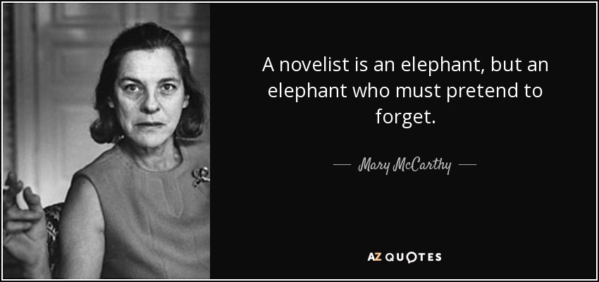 A novelist is an elephant, but an elephant who must pretend to forget. - Mary McCarthy