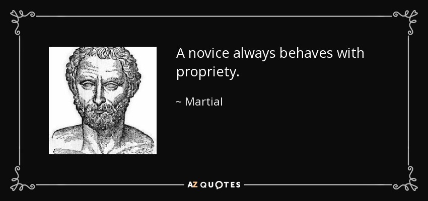 A novice always behaves with propriety. - Martial