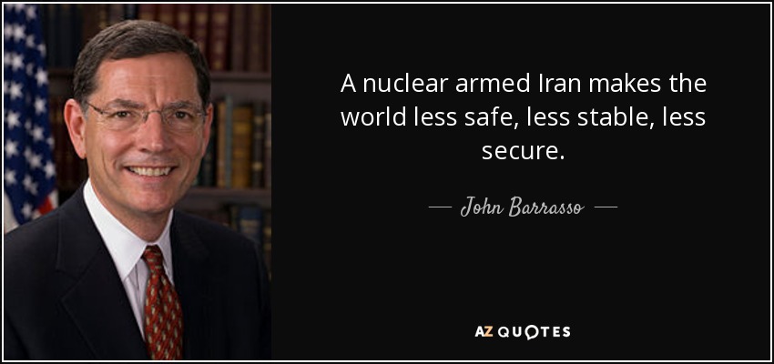 A nuclear armed Iran makes the world less safe, less stable, less secure. - John Barrasso