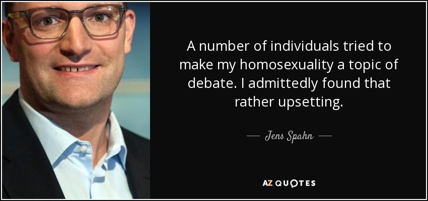 A number of individuals tried to make my homosexuality a topic of debate. I admittedly found that rather upsetting. - Jens Spahn