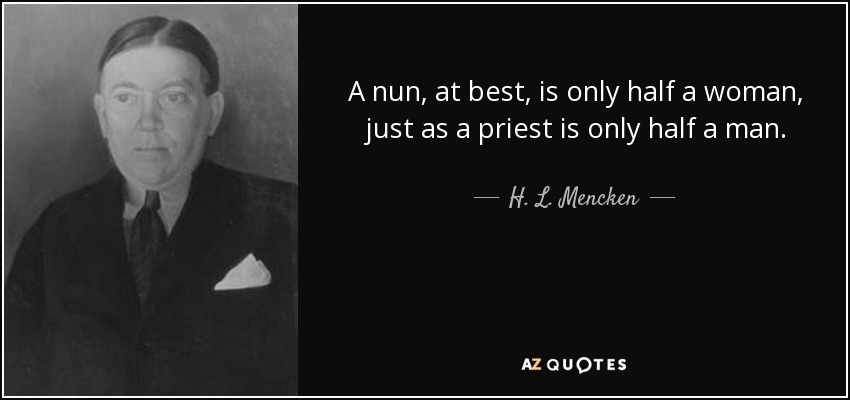 A nun, at best, is only half a woman, just as a priest is only half a man. - H. L. Mencken