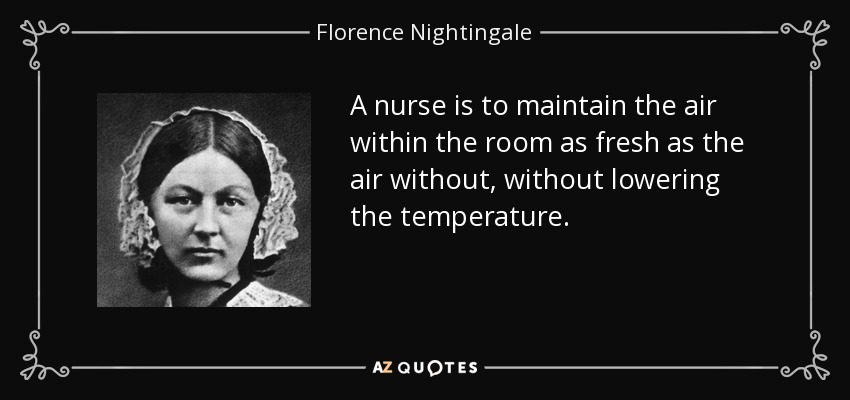 A nurse is to maintain the air within the room as fresh as the air without, without lowering the temperature. - Florence Nightingale