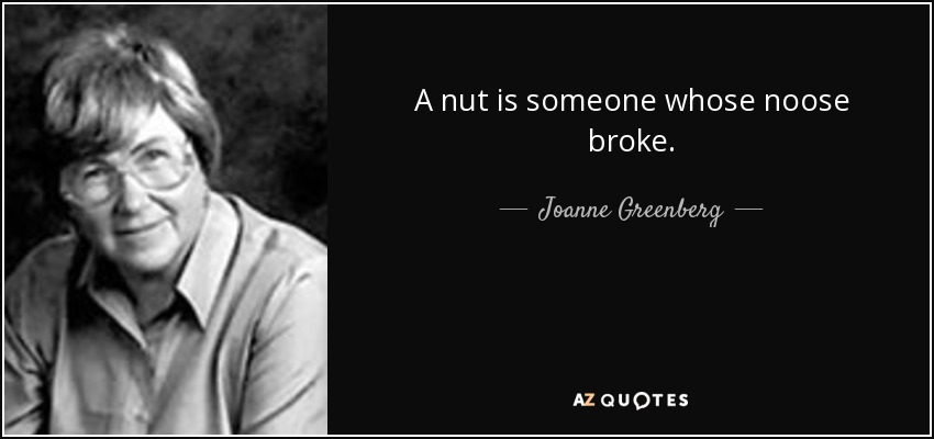 A nut is someone whose noose broke. - Joanne Greenberg