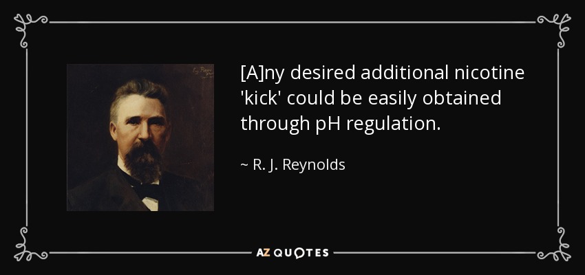 [A]ny desired additional nicotine 'kick' could be easily obtained through pH regulation. - R. J. Reynolds
