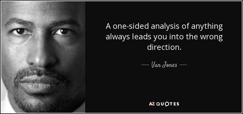 A one-sided analysis of anything always leads you into the wrong direction. - Van Jones