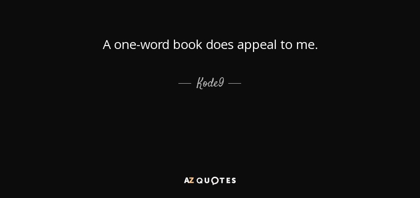 A one-word book does appeal to me. - Kode9