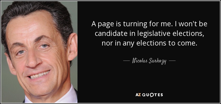 A page is turning for me. I won't be candidate in legislative elections, nor in any elections to come. - Nicolas Sarkozy