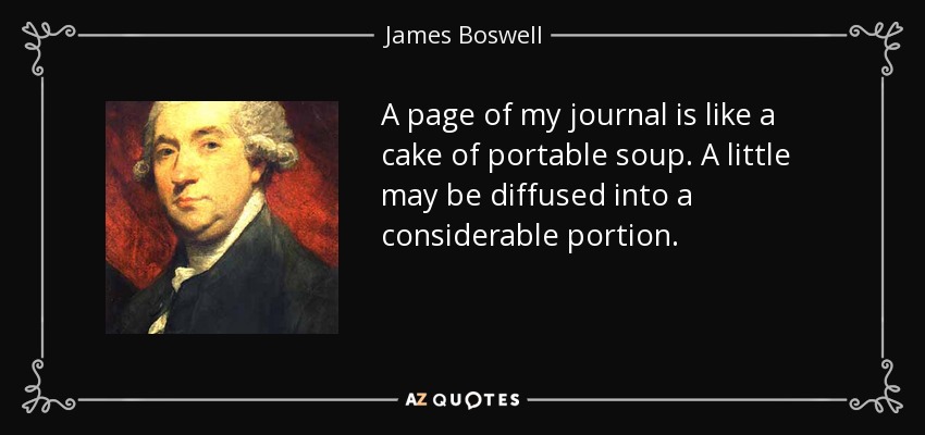 A page of my journal is like a cake of portable soup. A little may be diffused into a considerable portion. - James Boswell
