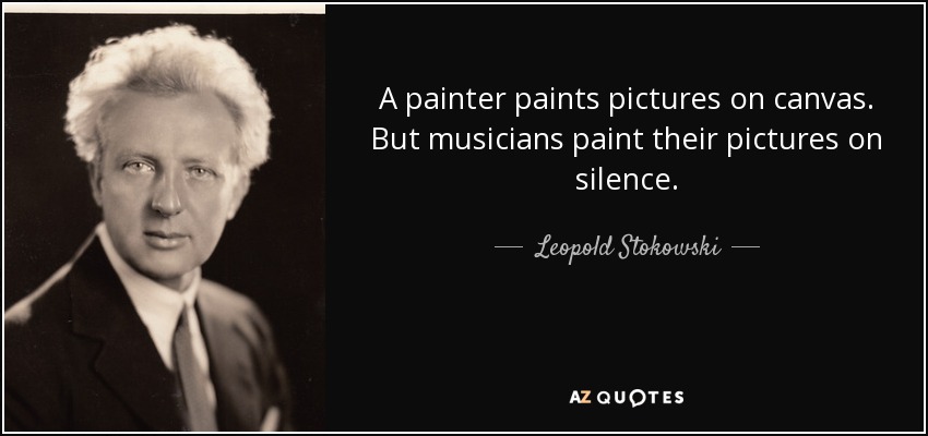 A painter paints pictures on canvas. But musicians paint their pictures on silence. - Leopold Stokowski