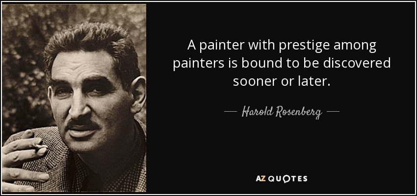 A painter with prestige among painters is bound to be discovered sooner or later. - Harold Rosenberg