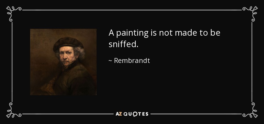 A painting is not made to be sniffed. - Rembrandt