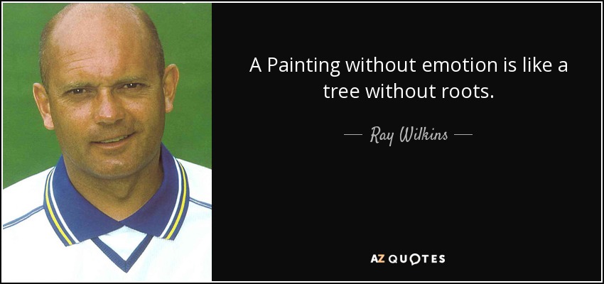 A Painting without emotion is like a tree without roots. - Ray Wilkins