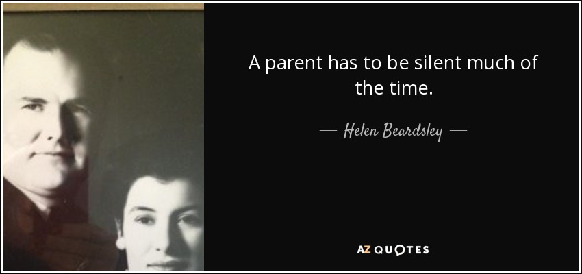 A parent has to be silent much of the time. - Helen Beardsley
