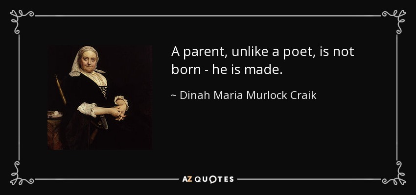 A parent, unlike a poet, is not born - he is made. - Dinah Maria Murlock Craik