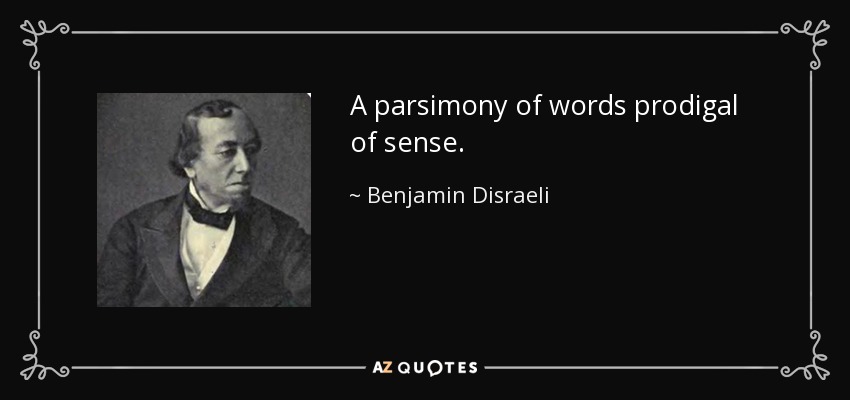 A parsimony of words prodigal of sense. - Benjamin Disraeli