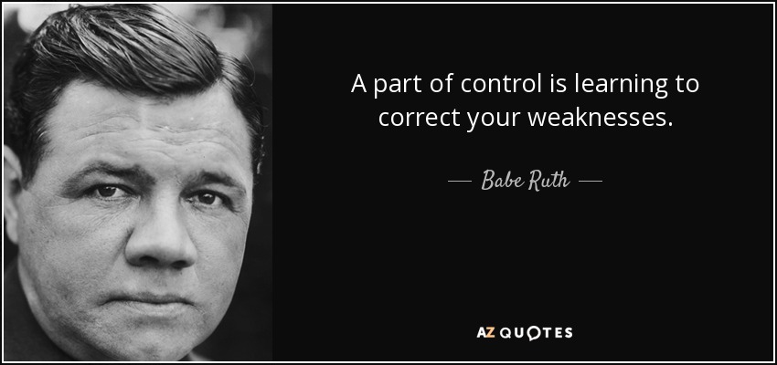 A part of control is learning to correct your weaknesses. - Babe Ruth
