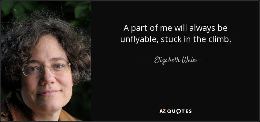 A part of me will always be unflyable, stuck in the climb. - Elizabeth Wein