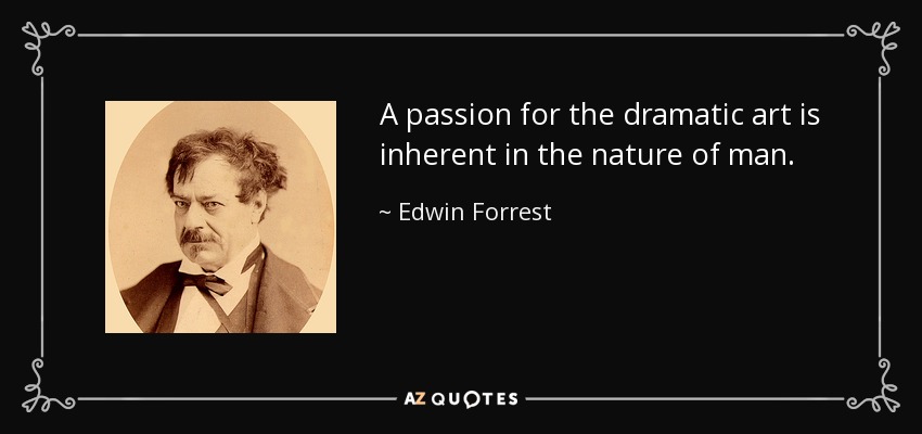 A passion for the dramatic art is inherent in the nature of man. - Edwin Forrest