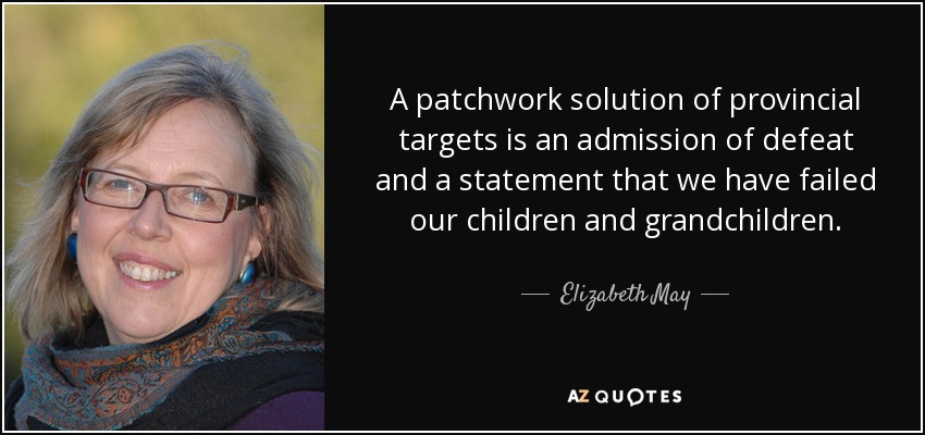 A patchwork solution of provincial targets is an admission of defeat and a statement that we have failed our children and grandchildren. - Elizabeth May