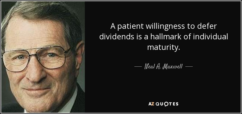 A patient willingness to defer dividends is a hallmark of individual maturity. - Neal A. Maxwell