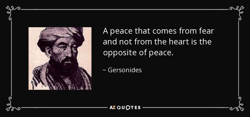 A peace that comes from fear and not from the heart is the opposite of peace. - Gersonides