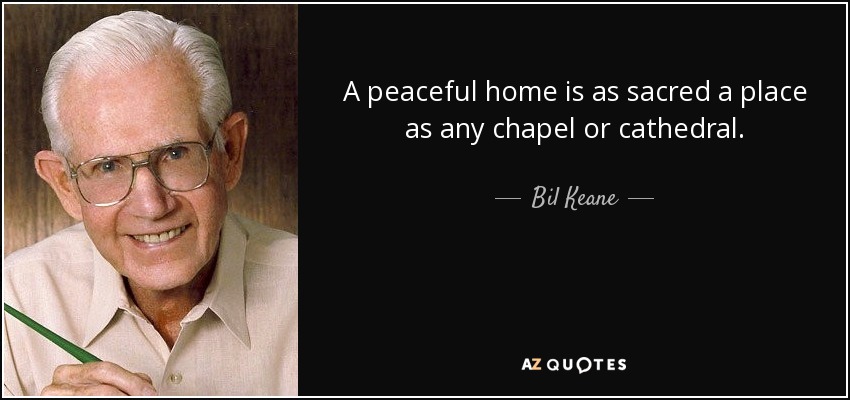 A peaceful home is as sacred a place as any chapel or cathedral. - Bil Keane