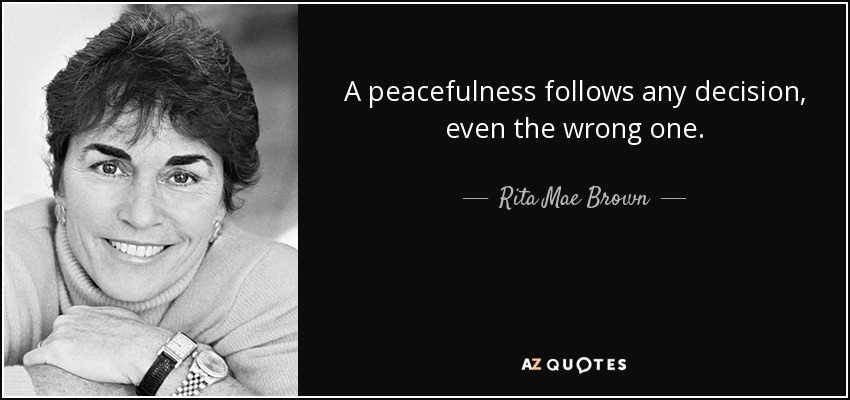 A peacefulness follows any decision, even the wrong one. - Rita Mae Brown