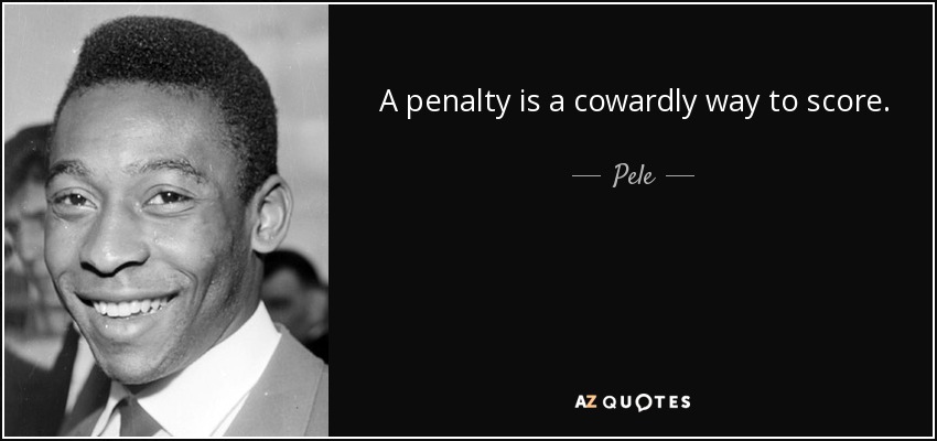 A penalty is a cowardly way to score. - Pele