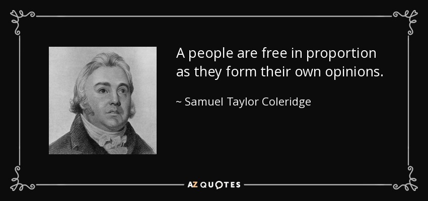 A people are free in proportion as they form their own opinions. - Samuel Taylor Coleridge