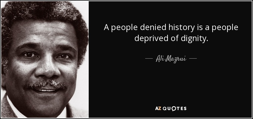 A people denied history is a people deprived of dignity. - Ali Mazrui