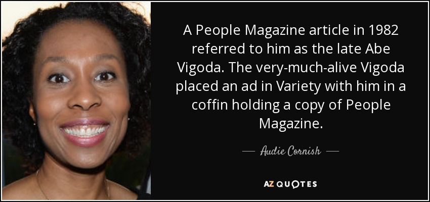 A People Magazine article in 1982 referred to him as the late Abe Vigoda. The very-much-alive Vigoda placed an ad in Variety with him in a coffin holding a copy of People Magazine. - Audie Cornish