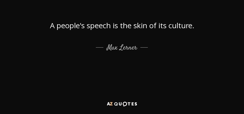 A people's speech is the skin of its culture. - Max Lerner