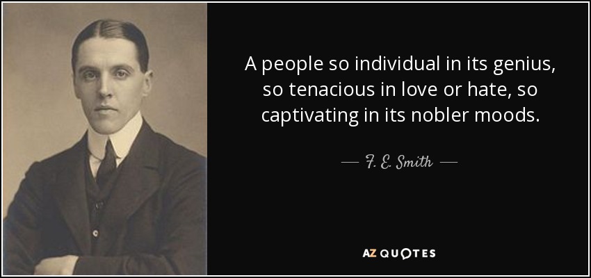 A people so individual in its genius, so tenacious in love or hate, so captivating in its nobler moods. - F. E. Smith, 1st Earl of Birkenhead