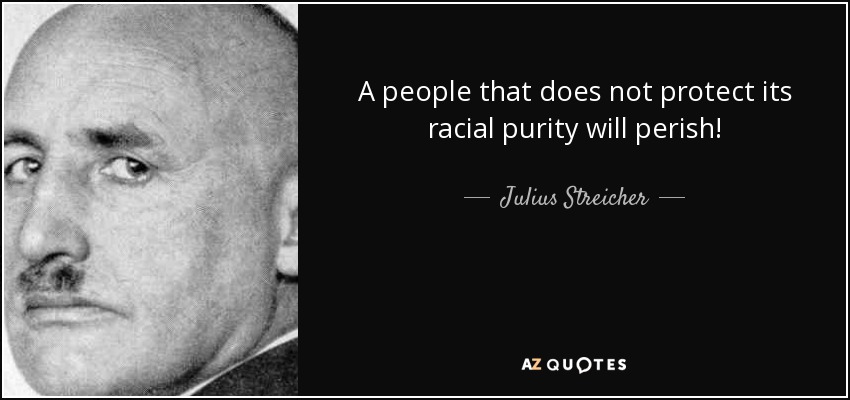 A people that does not protect its racial purity will perish! - Julius Streicher