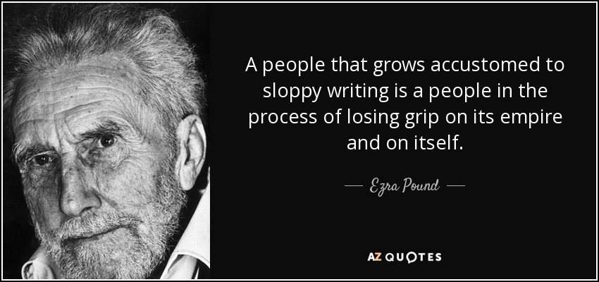 A people that grows accustomed to sloppy writing is a people in the process of losing grip on its empire and on itself. - Ezra Pound