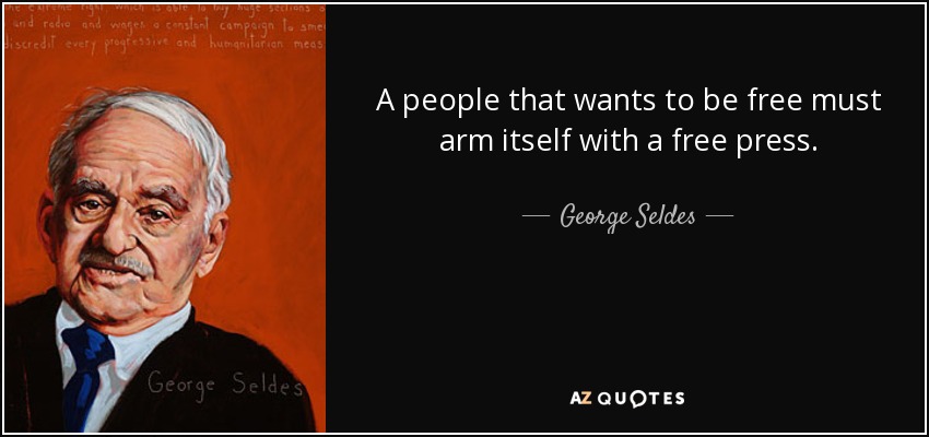 A people that wants to be free must arm itself with a free press. - George Seldes