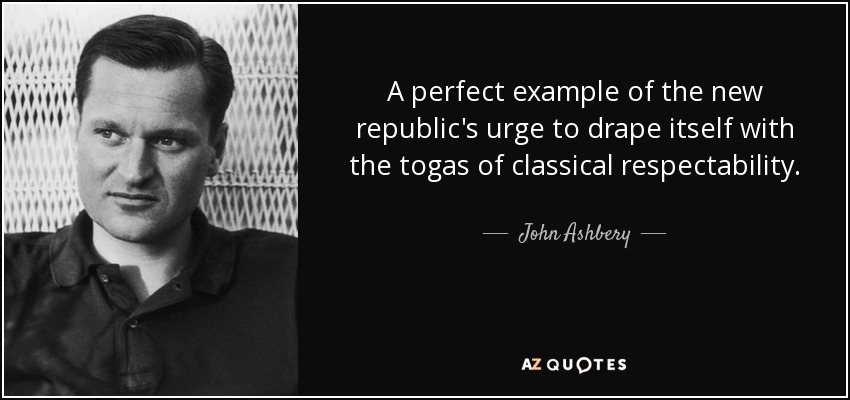 A perfect example of the new republic's urge to drape itself with the togas of classical respectability. - John Ashbery