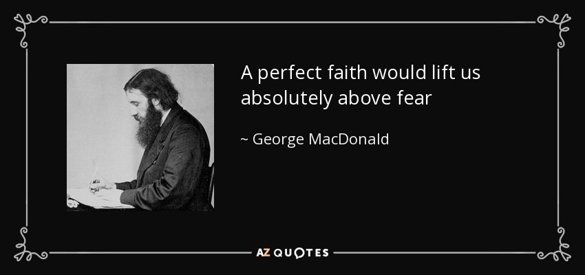 A perfect faith would lift us absolutely above fear - George MacDonald