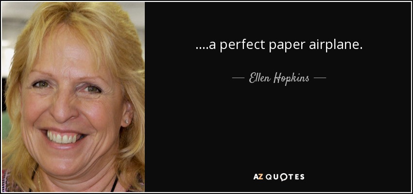 ....a perfect paper airplane. - Ellen Hopkins