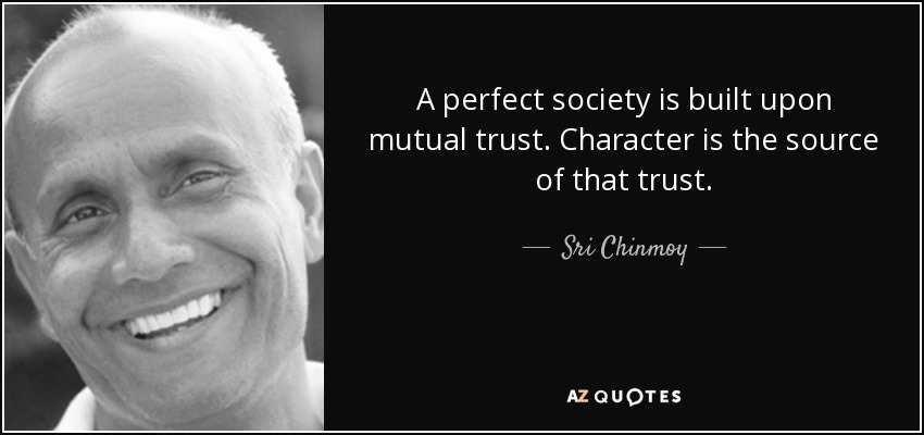 A perfect society is built upon mutual trust. Character is the source of that trust. - Sri Chinmoy