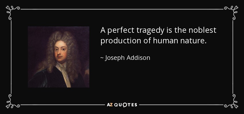 A perfect tragedy is the noblest production of human nature. - Joseph Addison