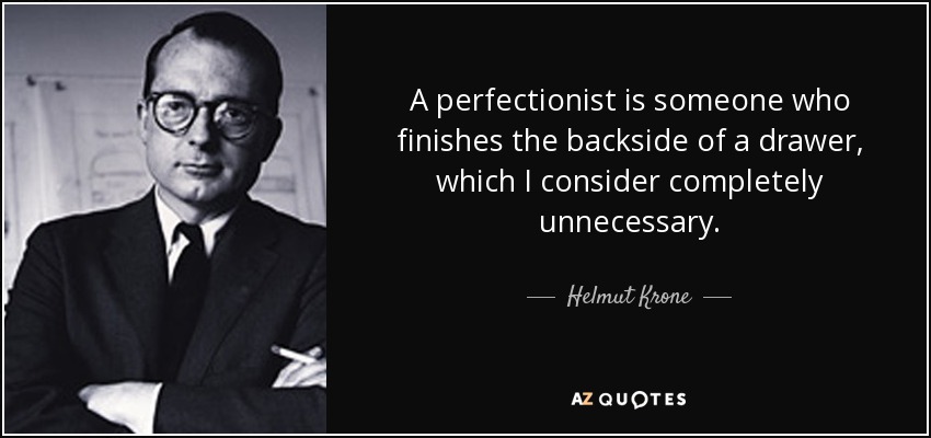 A perfectionist is someone who finishes the backside of a drawer, which I consider completely unnecessary. - Helmut Krone