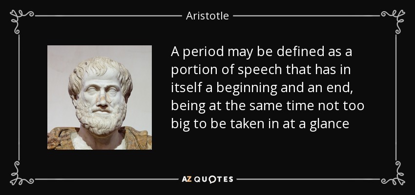 A period may be defined as a portion of speech that has in itself a beginning and an end, being at the same time not too big to be taken in at a glance - Aristotle